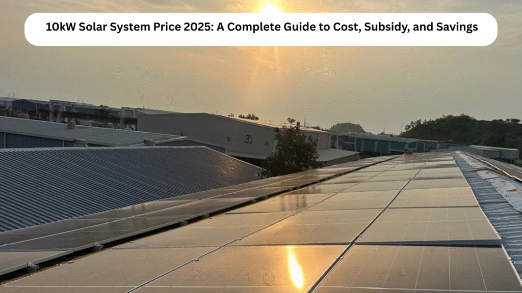 10kW Solar System Price 2025: A Complete Guide to Cost, Subsidy, and Savings